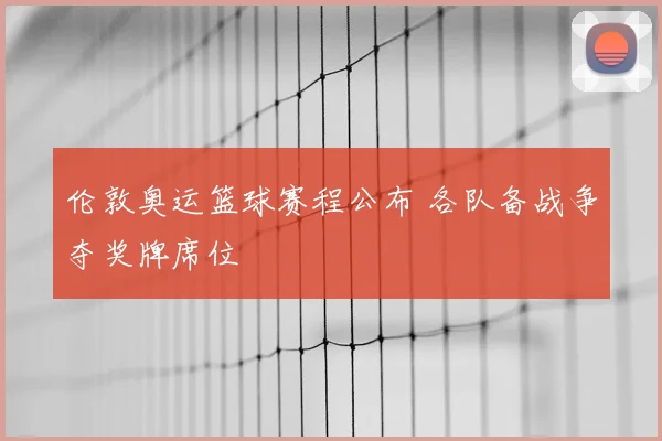 伦敦奥运篮球赛程公布 各队备战争夺奖牌席位