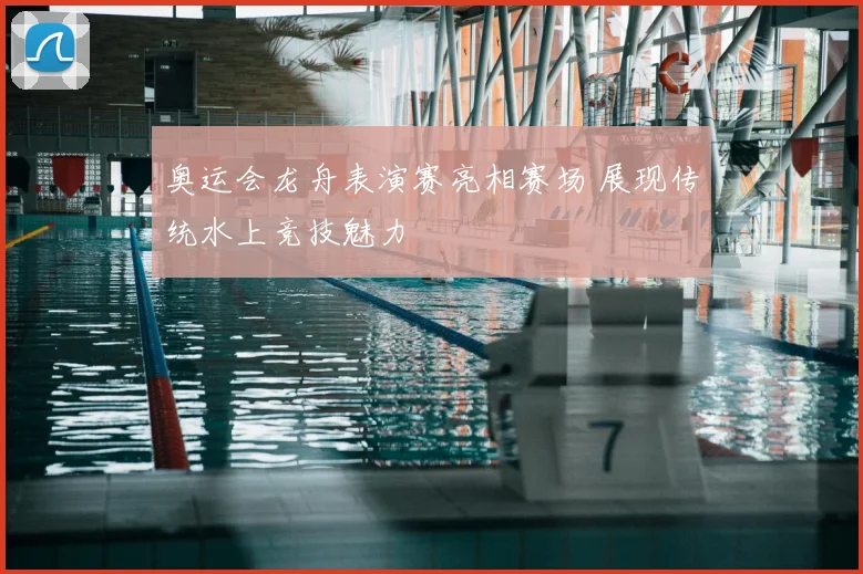 奥运会龙舟表演赛亮相赛场 展现传统水上竞技魅力
