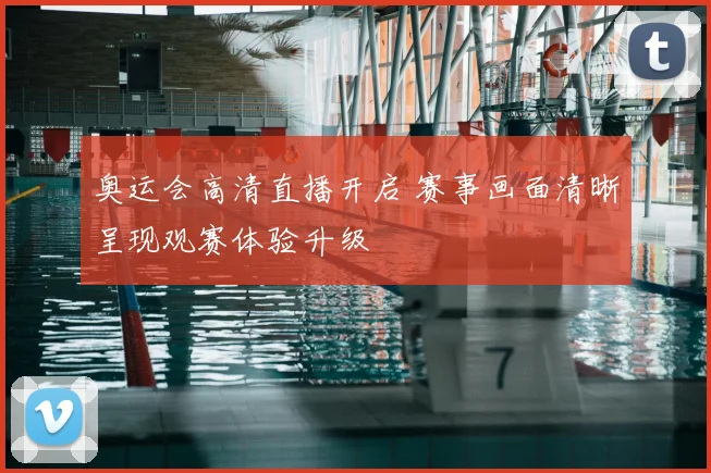 奥运会高清直播开启 赛事画面清晰呈现观赛体验升级