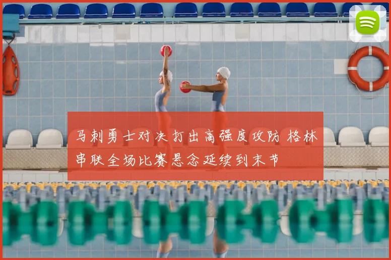 马刺勇士对决打出高强度攻防 格林串联全场比赛悬念延续到末节