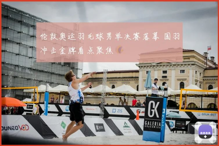 伦敦奥运羽毛球男单决赛落幕 国羽冲击金牌看点聚焦