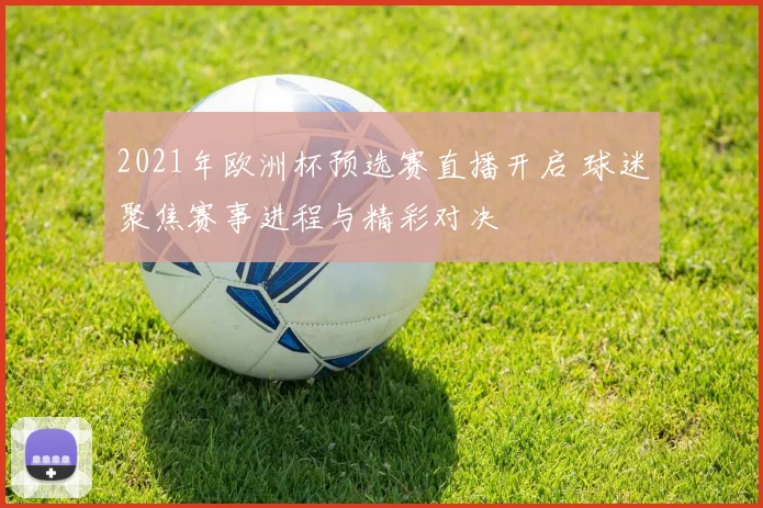 2021年欧洲杯预选赛直播开启 球迷聚焦赛事进程与精彩对决