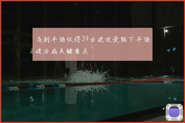 马刺半场仅得39分进攻受阻下半场追分成关键看点
