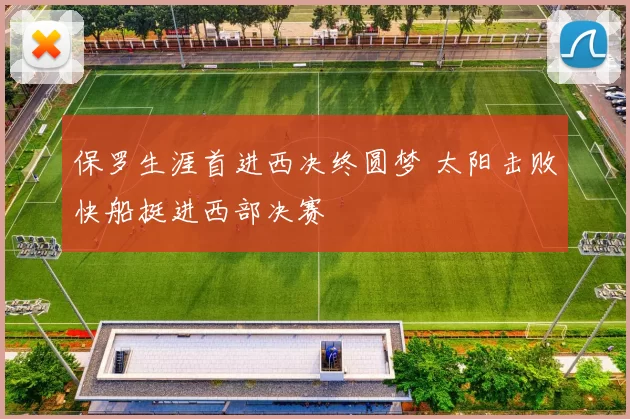 保罗生涯首进西决终圆梦 太阳击败快船挺进西部决赛