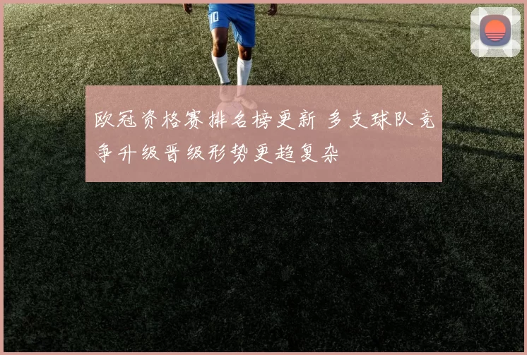 欧冠资格赛排名榜更新 多支球队竞争升级晋级形势更趋复杂