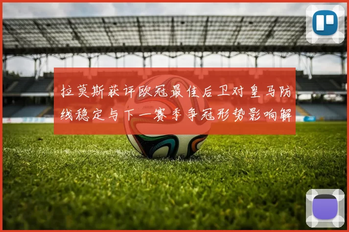 拉莫斯获评欧冠最佳后卫对皇马防线稳定与下一赛季争冠形势影响解析