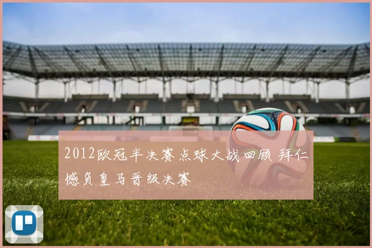2012欧冠半决赛点球大战回顾 拜仁憾负皇马晋级决赛