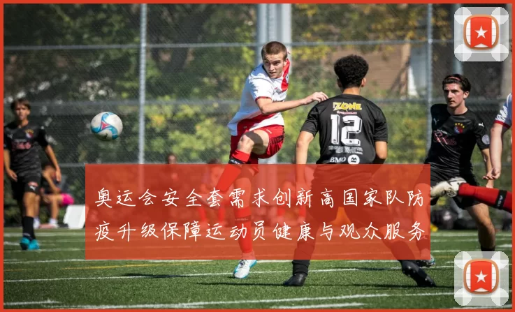 奥运会安全套需求创新高国家队防疫升级保障运动员健康与观众服务优化