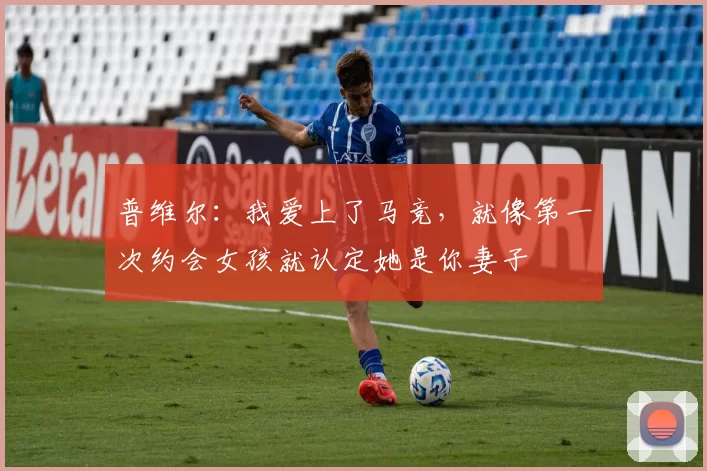 普维尔：我爱上了马竞，就像第一次约会女孩就认定她是你妻子