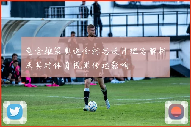 龟仓雄策奥运会标志设计理念解析及其对体育视觉传达影响