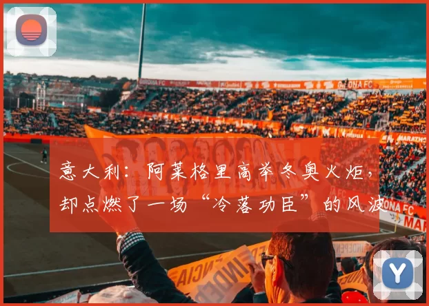 意大利：阿莱格里高举冬奥火炬，却点燃了一场“冷落功臣”的风波