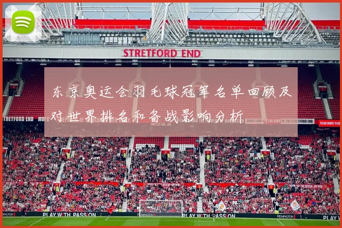 东京奥运会羽毛球冠军名单回顾及对世界排名和备战影响分析