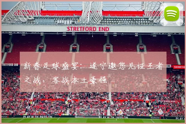 新春足球盛宴：遂宁邀您见证王者之战，客战本土豪强