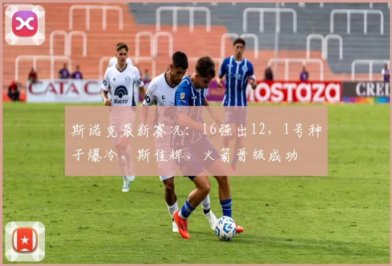 斯诺克最新赛况：16强出12，1号种子爆冷、斯佳辉、火箭晋级成功