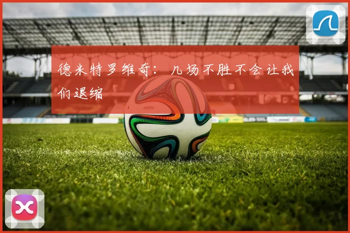 德米特罗维奇：几场不胜不会让我们退缩