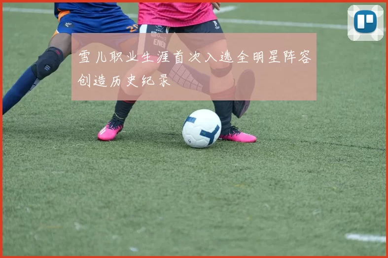 雪儿职业生涯首次入选全明星阵容创造历史纪录