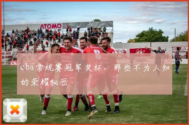 cba常规赛冠军奖杯，那些不为人知的荣耀秘密