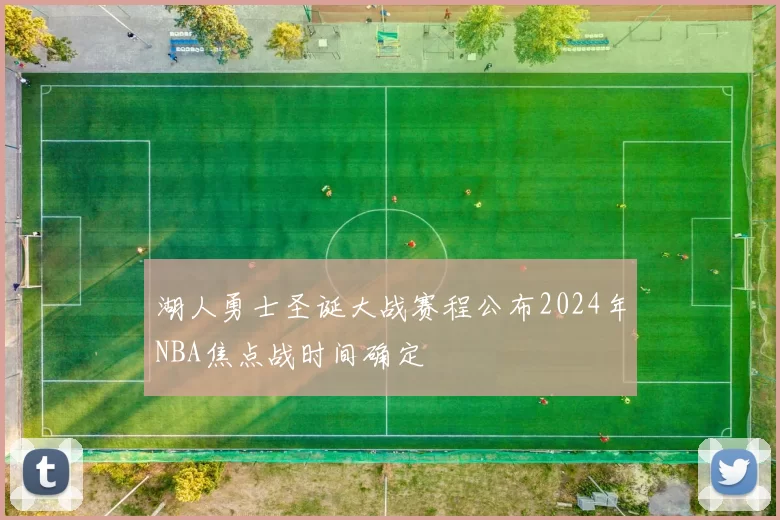 湖人勇士圣诞大战赛程公布2024年NBA焦点战时间确定