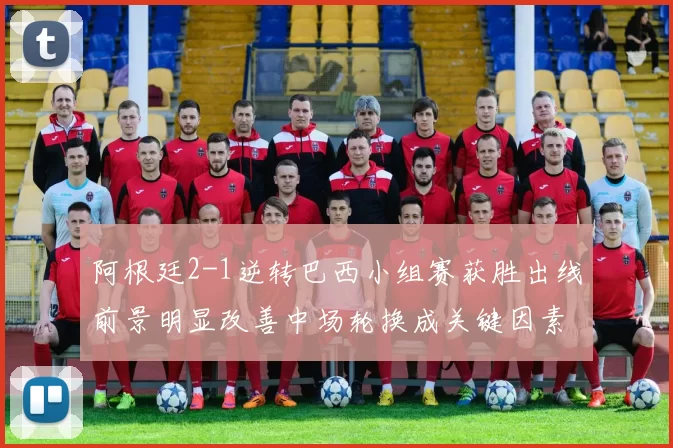 阿根廷2-1逆转巴西小组赛获胜出线前景明显改善中场轮换成关键因素