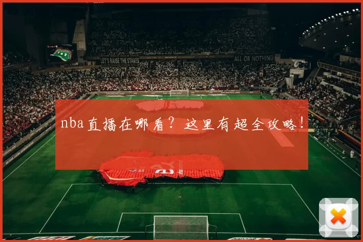 nba直播在哪看？这里有超全攻略！