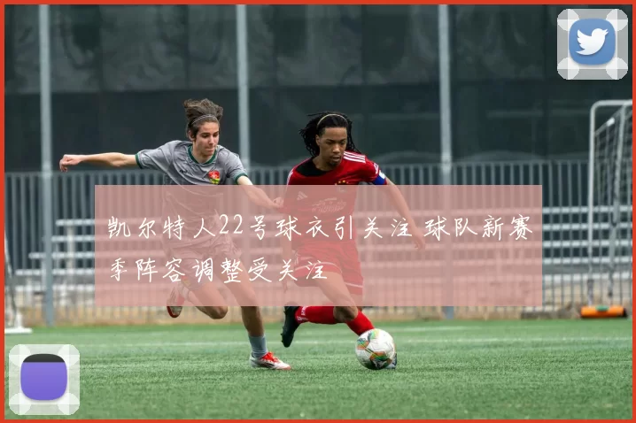 凯尔特人22号球衣引关注 球队新赛季阵容调整受关注
