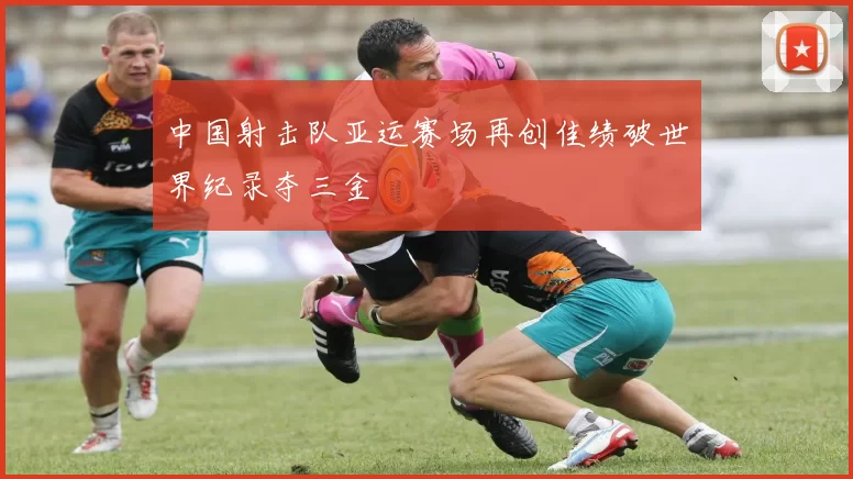 中国射击队亚运赛场再创佳绩破世界纪录夺三金