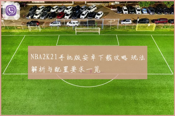 NBA2K21手机版安卓下载攻略 玩法解析与配置要求一览