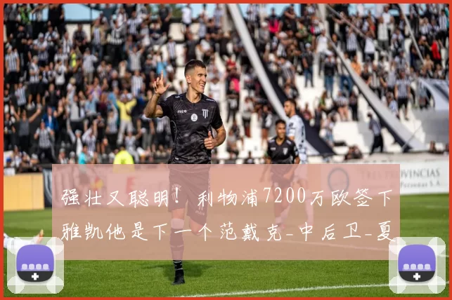 强壮又聪明！利物浦7200万欧签下雅凯他是下一个范戴克_中后卫_夏天_法国