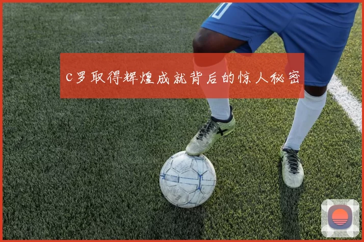 c罗取得辉煌成就背后的惊人秘密